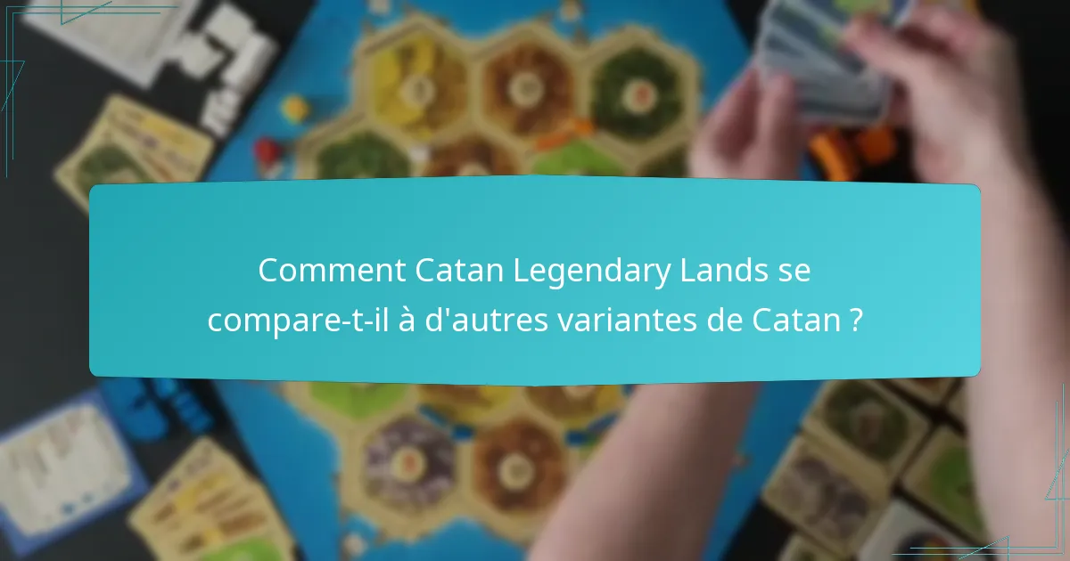 Comment Catan Legendary Lands se compare-t-il à d’autres variantes de Catan ?