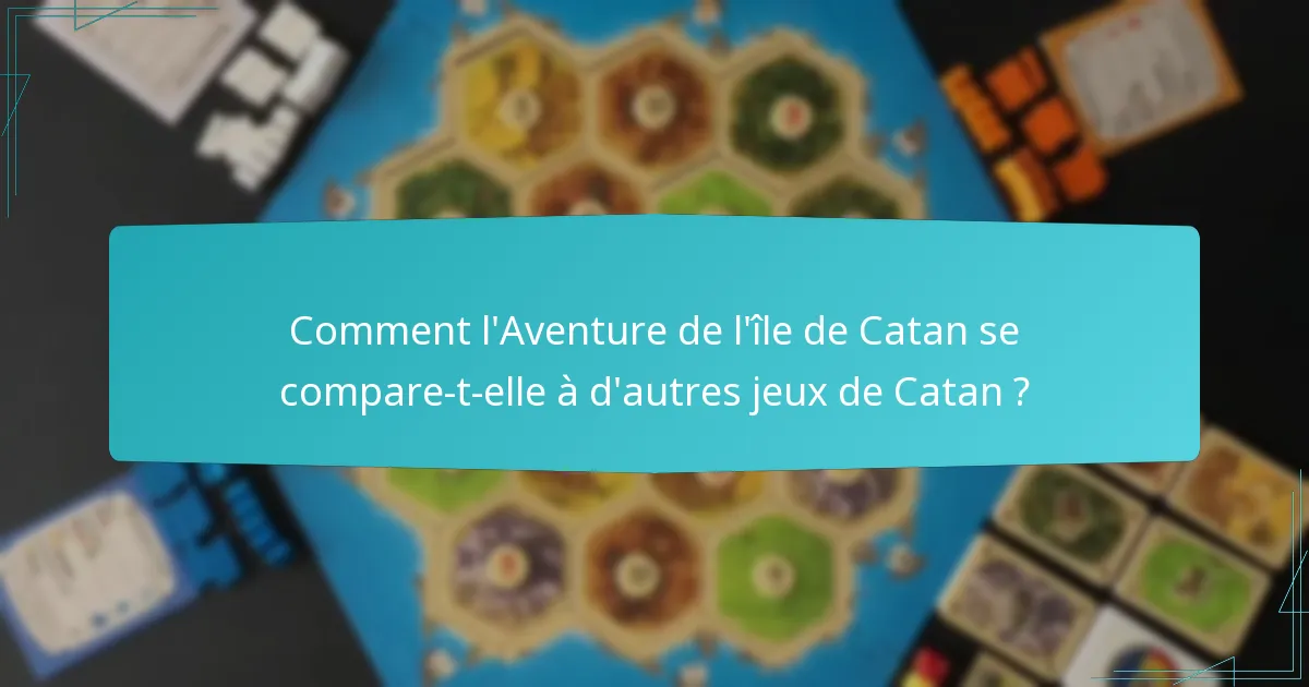 Comment l’Aventure de l’île de Catan se compare-t-elle à d’autres jeux de Catan ?