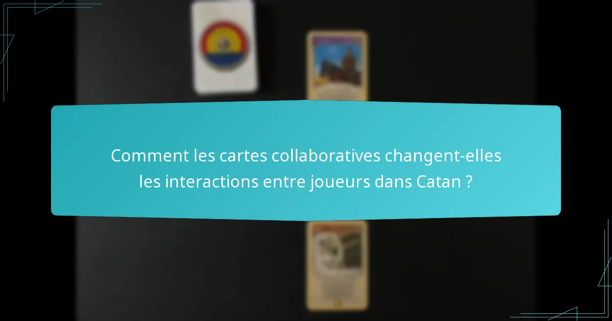 Comment les cartes collaboratives changent-elles les interactions entre joueurs dans Catan ?