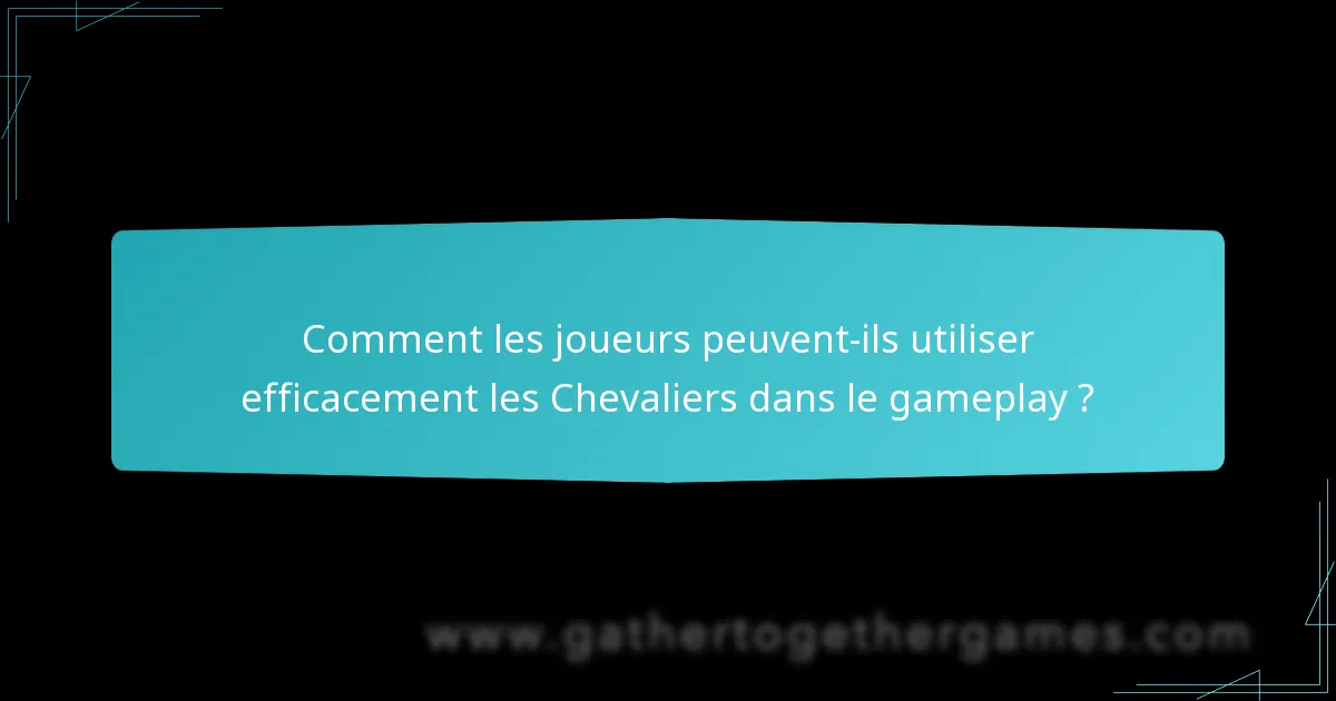Comment les joueurs peuvent-ils utiliser efficacement les Chevaliers dans le gameplay ?