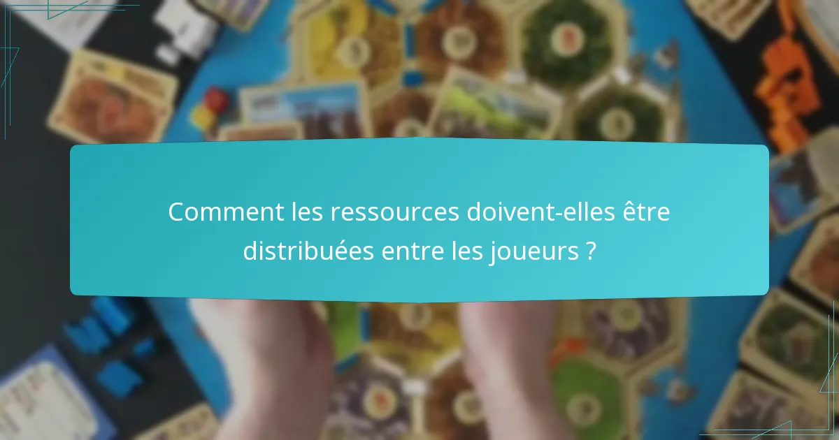 Comment les ressources doivent-elles être distribuées entre les joueurs ?