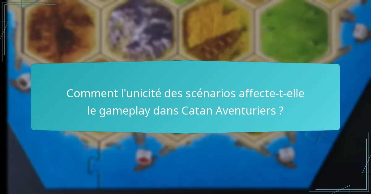 Comment l’unicité des scénarios affecte-t-elle le gameplay dans Catan Aventuriers ?