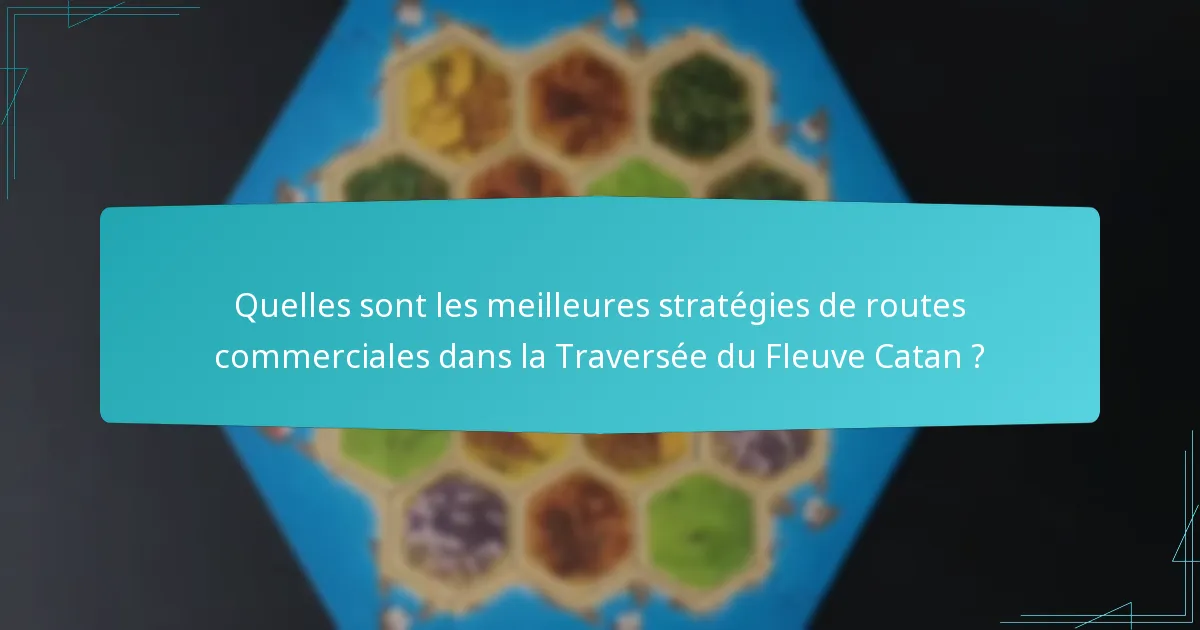 Quelles sont les meilleures stratégies de routes commerciales dans la Traversée du Fleuve Catan ?