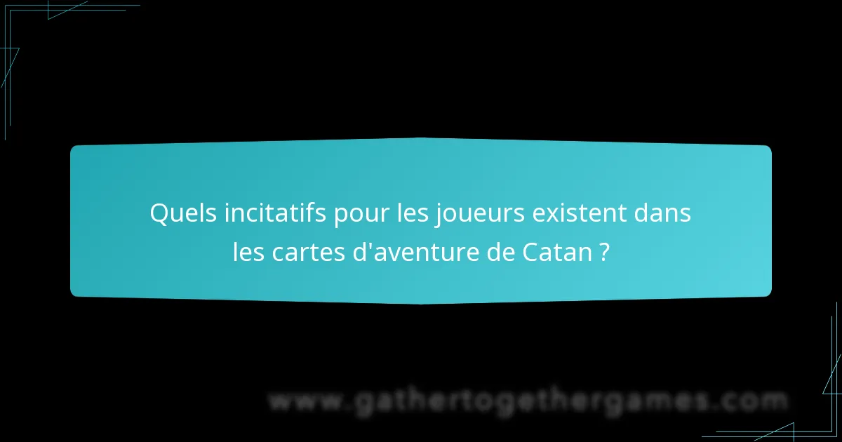 Quels incitatifs pour les joueurs existent dans les cartes d’aventure de Catan ?