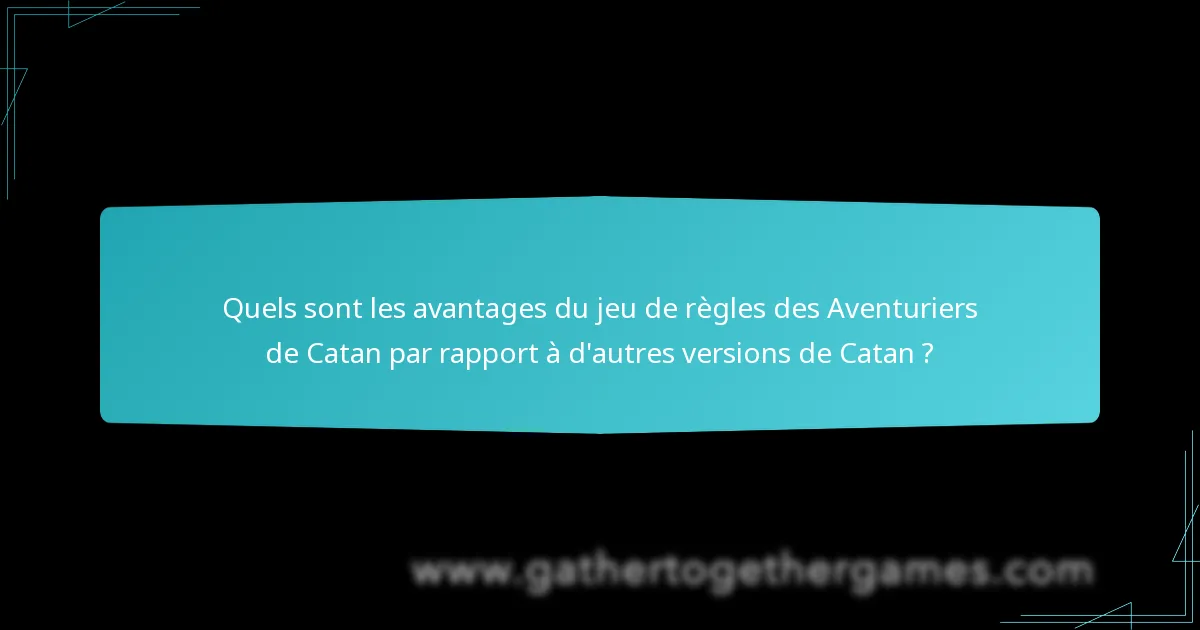 Quels sont les avantages du jeu de règles des Aventuriers de Catan par rapport à d’autres versions de Catan ?